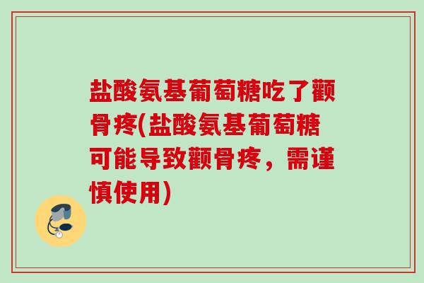 盐酸氨基葡萄糖吃了颧骨疼(盐酸氨基葡萄糖可能导致颧骨疼，需谨慎使用)
