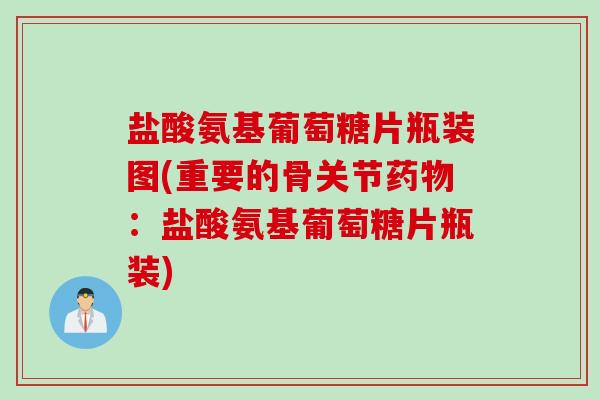 盐酸氨基葡萄糖片瓶装图(重要的骨关节:盐酸氨基葡萄糖片瓶装) 盐酸氨基葡萄糖片瓶装图(重要的骨关节:盐酸氨基葡萄糖片瓶装)