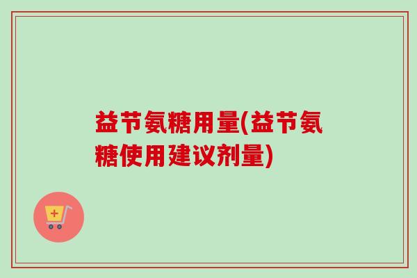 益节氨糖用量(益节氨糖使用建议剂量)