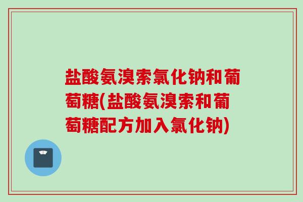 盐酸氨溴索氯化钠和葡萄糖(盐酸氨溴索和葡萄糖配方加入氯化钠)