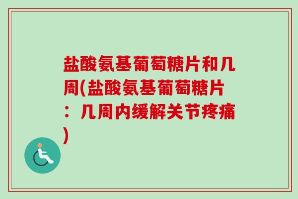 盐酸氨基葡萄糖片和几周(盐酸氨基葡萄糖片：几周内缓解关节疼痛)