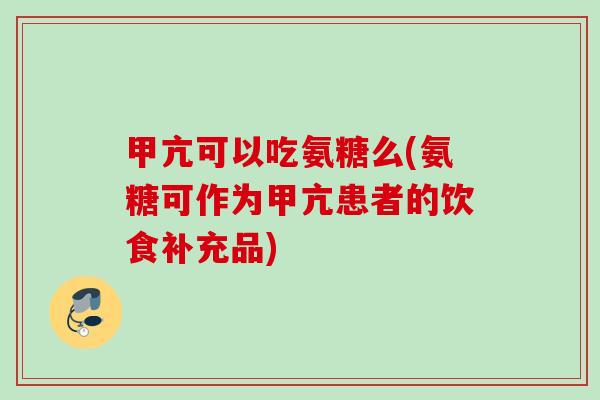 甲亢可以吃氨糖么(氨糖可作为甲亢患者的饮食补充品)