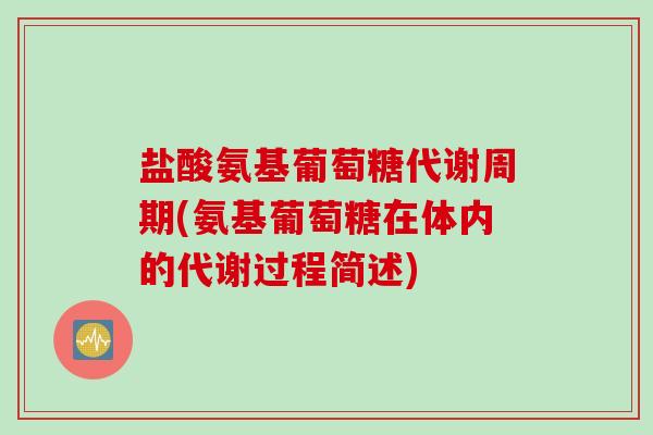 盐酸氨基葡萄糖代谢周期(氨基葡萄糖在体内的代谢过程简述)