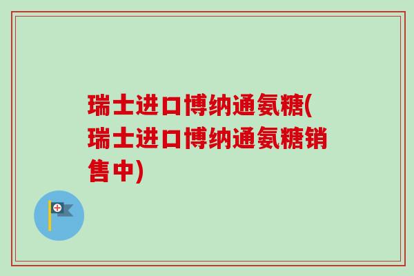 瑞士进口博纳通氨糖(瑞士进口博纳通氨糖销售中) 瑞士进口博纳通氨糖(瑞士进口博纳通氨糖销售中)