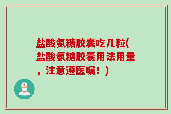 盐酸氨糖胶囊吃几粒(盐酸氨糖胶囊用法用量，注意遵医嘱！)