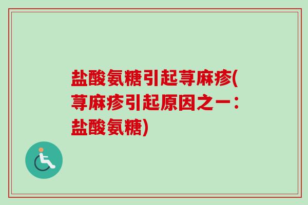 盐酸氨糖引起荨麻疹(荨麻疹引起原因之一：盐酸氨糖)