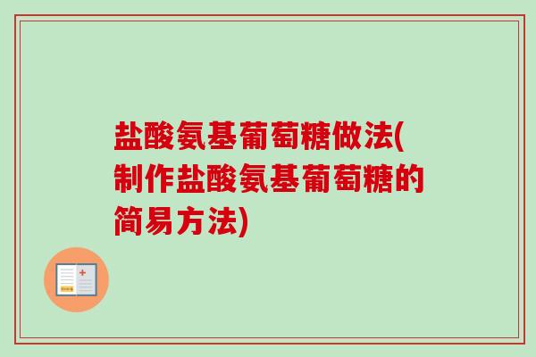 盐酸氨基葡萄糖做法(制作盐酸氨基葡萄糖的简易方法)