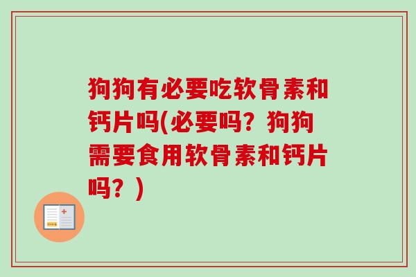 狗狗有必要吃软骨素和钙片吗(必要吗？狗狗需要食用软骨素和钙片吗？)