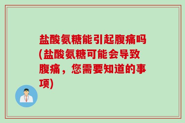 盐酸氨糖能引起腹痛吗(盐酸氨糖可能会导致腹痛，您需要知道的事项)