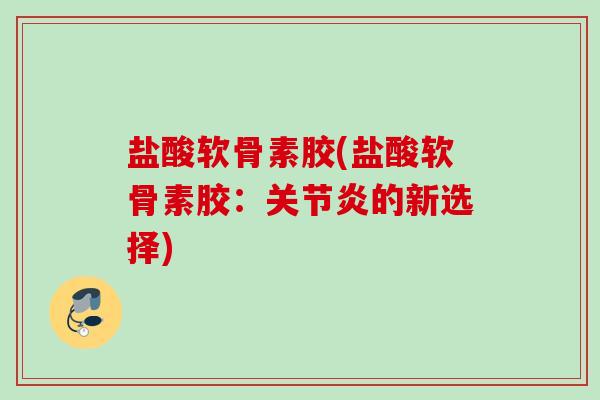 盐酸软骨素胶(盐酸软骨素胶：关节炎的新选择)