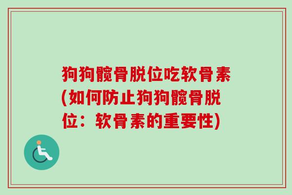 狗狗髋骨脱位吃软骨素(如何防止狗狗髋骨脱位：软骨素的重要性)