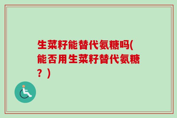 生菜籽能替代氨糖吗(能否用生菜籽替代氨糖？)