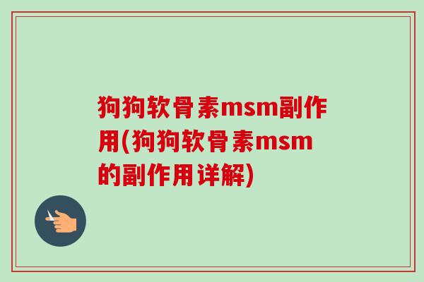 狗狗软骨素msm副作用(狗狗软骨素msm的副作用详解) 狗狗软骨素msm副作用(狗狗软骨素msm的副作用详解)