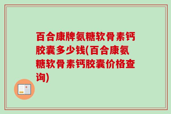 百合康牌氨糖软骨素钙胶囊多少钱(百合康氨糖软骨素钙胶囊价格查询)