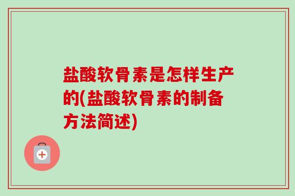 盐酸软骨素是怎样生产的(盐酸软骨素的制备方法简述)