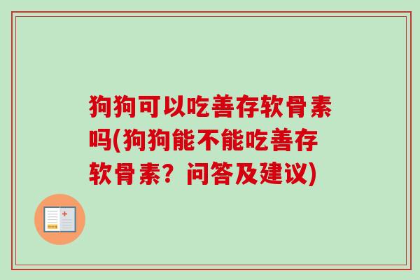 狗狗可以吃善存软骨素吗(狗狗能不能吃善存软骨素？问答及建议)