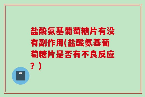 盐酸氨基葡萄糖片有没有副作用(盐酸氨基葡萄糖片是否有不良反应?) 盐酸氨基葡萄糖片有没有副作用(盐酸氨基葡萄糖片是否有不良反应?)