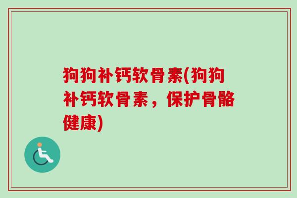狗狗补钙软骨素(狗狗补钙软骨素，保护骨骼健康)