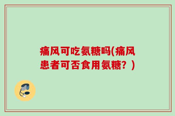 痛风可吃氨糖吗(痛风患者可否食用氨糖？)