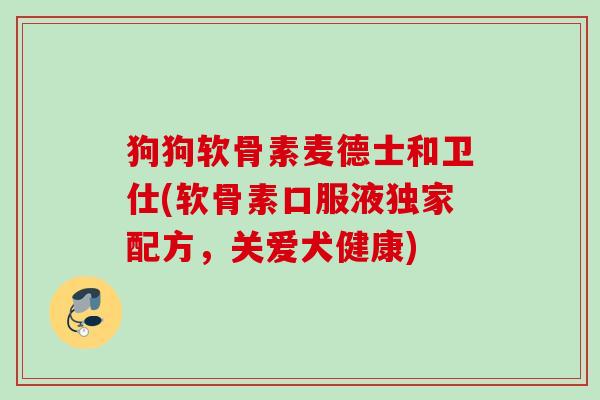 狗狗软骨素麦德士和卫仕(软骨素口服液独家配方，关爱犬健康)