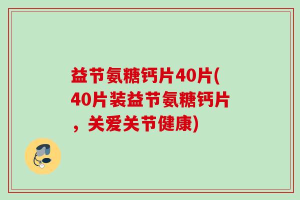 益节氨糖钙片40片(40片装益节氨糖钙片，关爱关节健康)