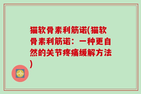 猫软骨素利筋诺(猫软骨素利筋诺：一种更自然的关节疼痛缓解方法)