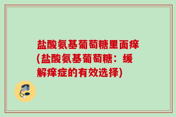 盐酸氨基葡萄糖里面痒(盐酸氨基葡萄糖：缓解痒症的有效选择)