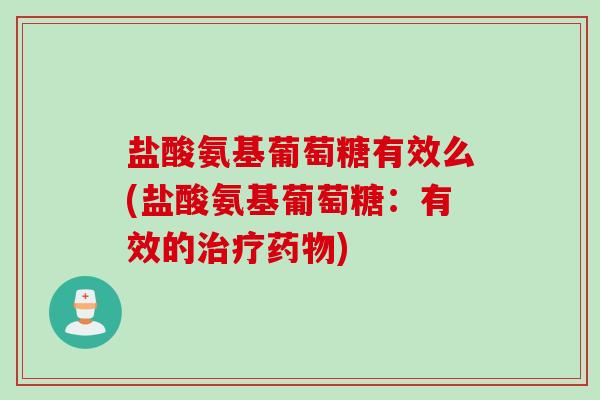 盐酸氨基葡萄糖有效么(盐酸氨基葡萄糖：有效的治疗药物)
