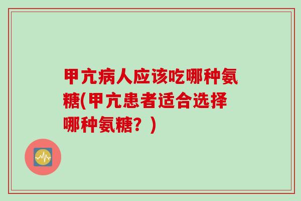 甲亢病人应该吃哪种氨糖(甲亢患者适合选择哪种氨糖？)