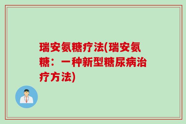 瑞安氨糖疗法(瑞安氨糖：一种新型糖尿病治疗方法)