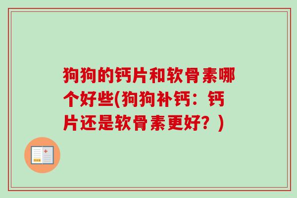 狗狗的钙片和软骨素哪个好些(狗狗补钙：钙片还是软骨素更好？)