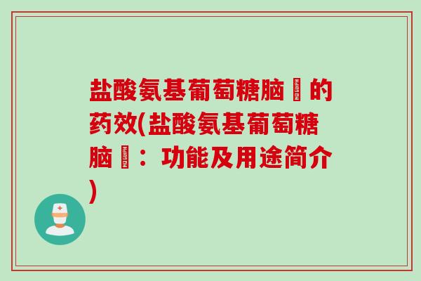 盐酸氨基葡萄糖脑裚的药效(盐酸氨基葡萄糖脑裚：功能及用途简介)