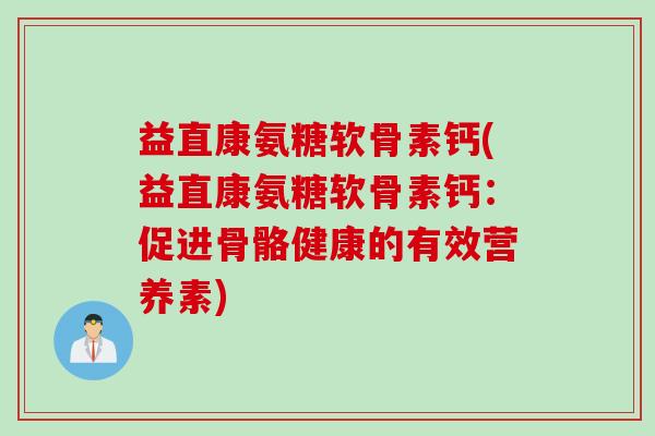 益直康氨糖软骨素钙(益直康氨糖软骨素钙：促进骨骼健康的有效营养素)