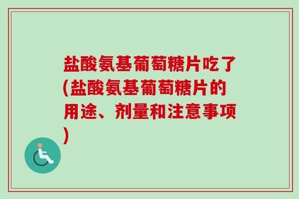 盐酸氨基葡萄糖片吃了(盐酸氨基葡萄糖片的用途、剂量和注意事项)