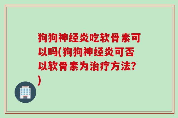 狗狗神经炎吃软骨素可以吗(狗狗神经炎可否以软骨素为治疗方法？)