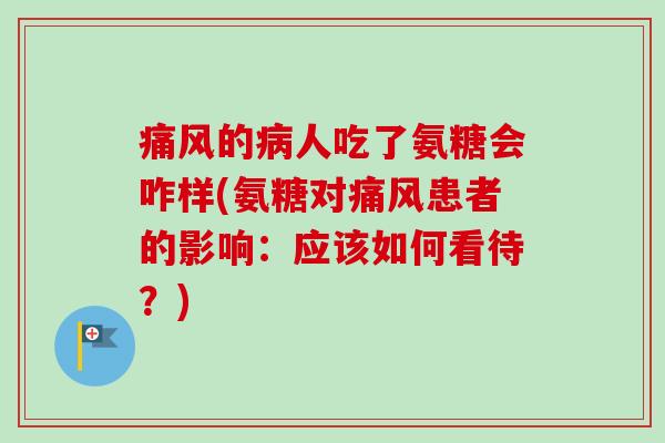 痛风的病人吃了氨糖会咋样(氨糖对痛风患者的影响：应该如何看待？)