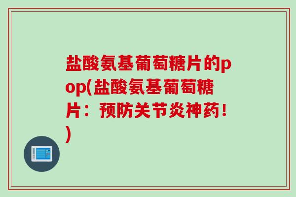 盐酸氨基葡萄糖片的pop(盐酸氨基葡萄糖片：预防关节炎神药！)