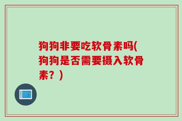 狗狗非要吃软骨素吗(狗狗是否需要摄入软骨素？)