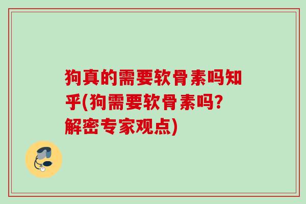 狗真的需要软骨素吗知乎(狗需要软骨素吗？解密专家观点)