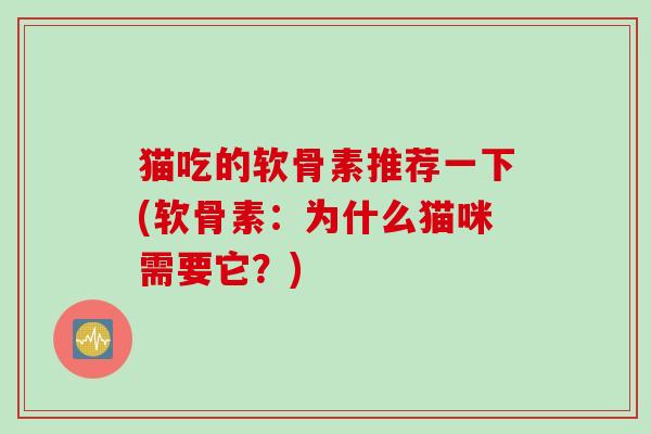 猫吃的软骨素推荐一下(软骨素：为什么猫咪需要它？)