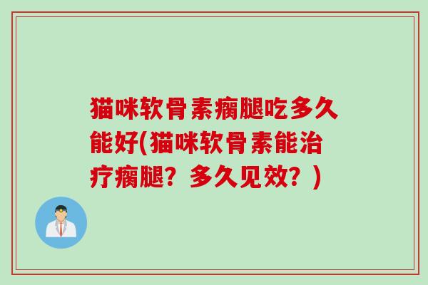 猫咪软骨素瘸腿吃多久能好(猫咪软骨素能瘸腿?多久见效?) 猫咪软骨素瘸腿吃多久能好(猫咪软骨素能瘸腿?多久见效?)