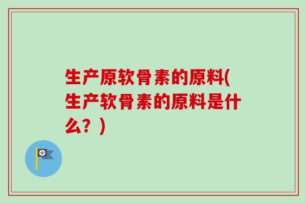 生产原软骨素的原料(生产软骨素的原料是什么？)