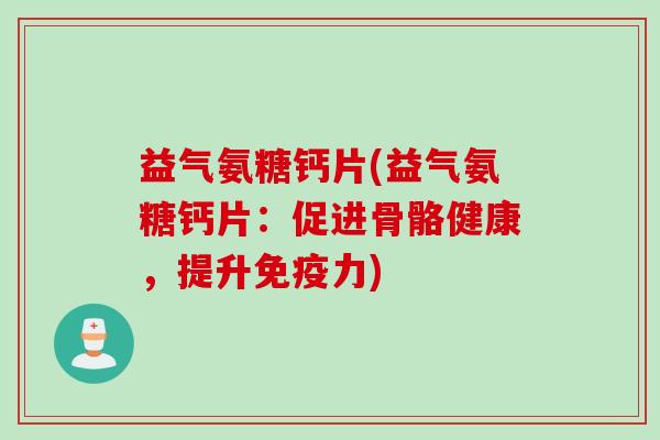 益气氨糖钙片(益气氨糖钙片：促进骨骼健康，提升免疫力)