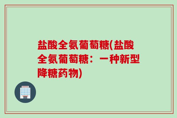 盐酸全氨葡萄糖(盐酸全氨葡萄糖:一种新型降糖) 盐酸全氨葡萄糖(盐酸全氨葡萄糖:一种新型降糖)