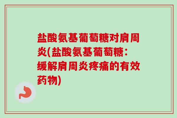 盐酸氨基葡萄糖对(盐酸氨基葡萄糖:缓解的有效) 盐酸氨基葡萄糖对(盐酸氨基葡萄糖:缓解的有效)