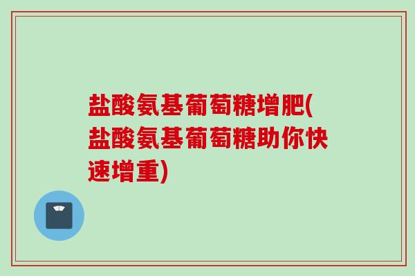 盐酸氨基葡萄糖增肥(盐酸氨基葡萄糖助你快速增重)
