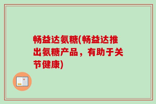 畅益达氨糖(畅益达推出氨糖产品，有助于关节健康)