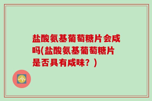 盐酸氨基葡萄糖片会咸吗(盐酸氨基葡萄糖片是否具有咸味？)