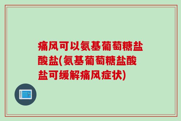 痛风可以氨基葡萄糖盐酸盐(氨基葡萄糖盐酸盐可缓解痛风症状)