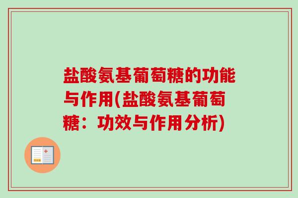 盐酸氨基葡萄糖的功能与作用(盐酸氨基葡萄糖：功效与作用分析)